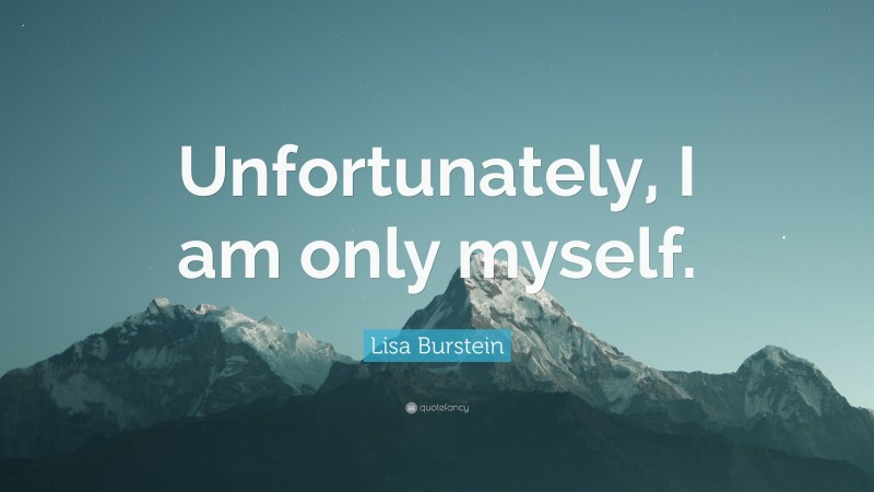 Lisa Burstein Quote: “Unfortunately, I am only myself.”