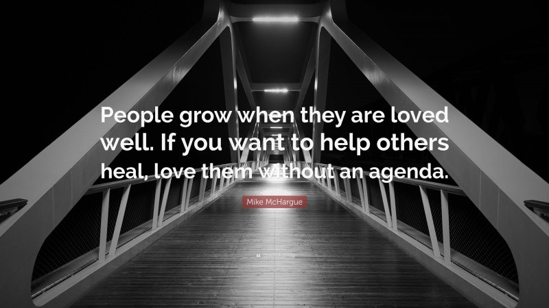 Mike McHargue Quote: “People grow when they are loved well. If you want to help others heal, love them without an agenda.”