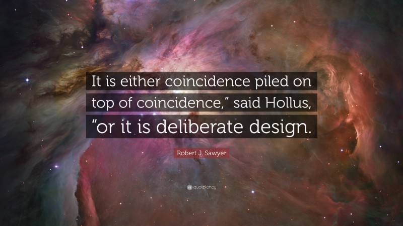 Robert J. Sawyer Quote: “It is either coincidence piled on top of coincidence,” said Hollus, “or it is deliberate design.”