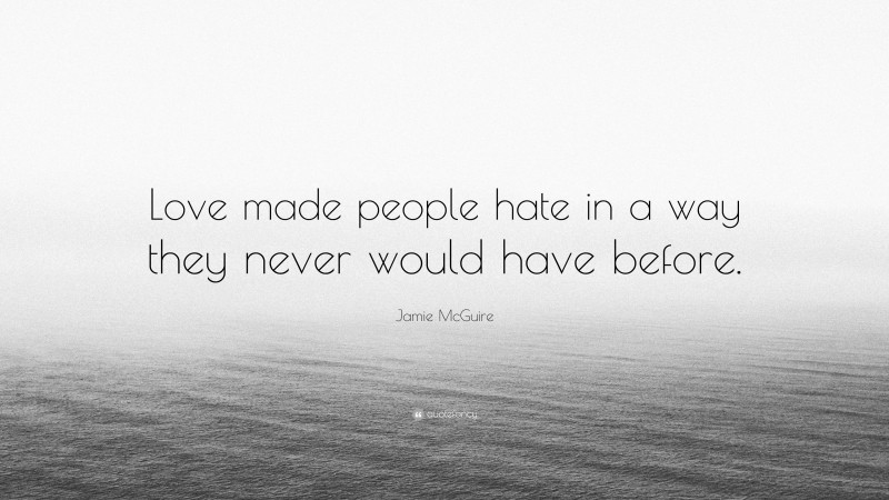 Jamie McGuire Quote: “Love made people hate in a way they never would have before.”