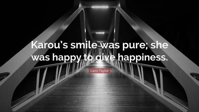 Laini Taylor Quote: “Karou’s smile was pure; she was happy to give happiness.”