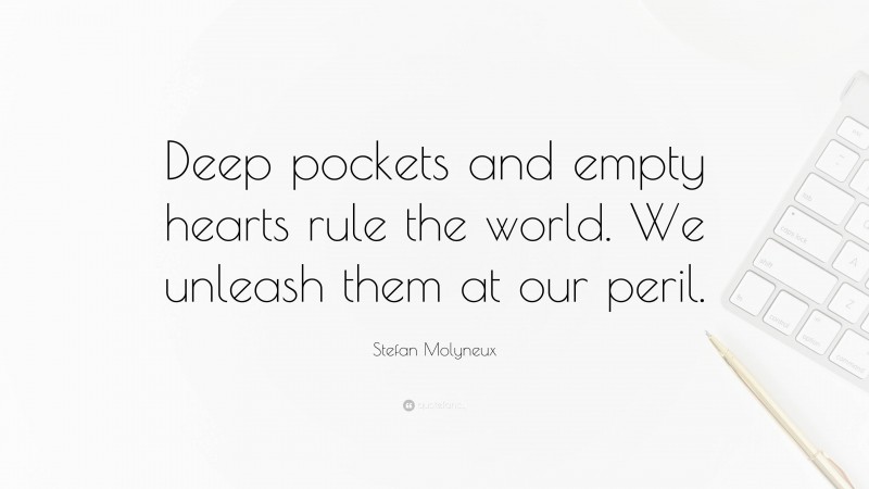 Stefan Molyneux Quote: “Deep pockets and empty hearts rule the world. We unleash them at our peril.”