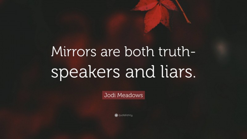 Jodi Meadows Quote: “Mirrors are both truth-speakers and liars.”