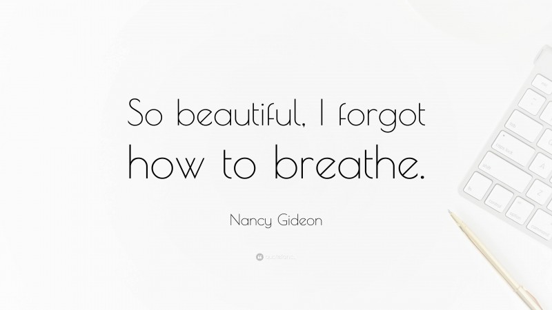 Nancy Gideon Quote: “So beautiful, I forgot how to breathe.”