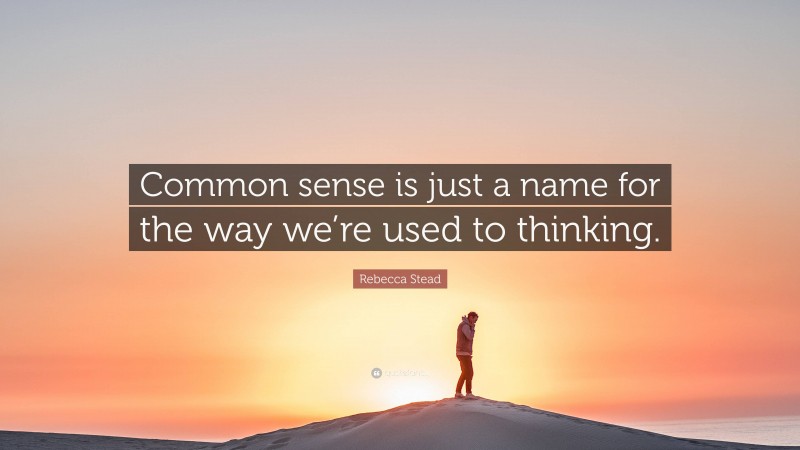 Rebecca Stead Quote: “Common sense is just a name for the way we’re used to thinking.”