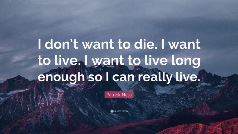 Patrick Ness Quote: “I don’t want to die. I want to live. I want to live long enough so I can really live.”