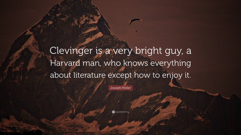 Joseph Heller Quote: “Clevinger is a very bright guy, a Harvard man, who knows everything about literature except how to enjoy it.”
