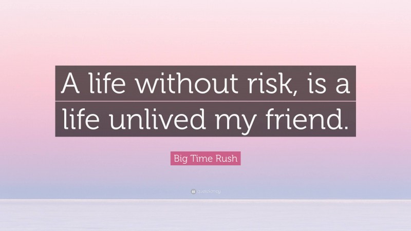 Big Time Rush Quote: “A life without risk, is a life unlived my friend.”