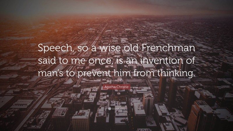 Agatha Christie Quote: “Speech, so a wise old Frenchman said to me once, is an invention of man’s to prevent him from thinking.”
