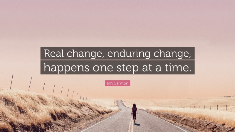 Irin Carmon Quote: “Real change, enduring change, happens one step at a time.”