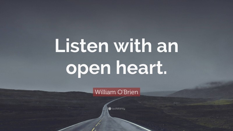 William O'Brien Quote: “Listen with an open heart.”