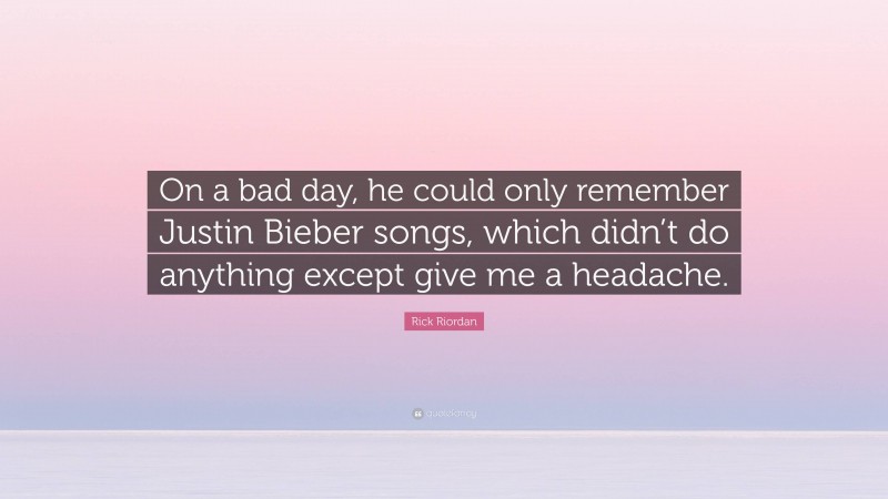 Rick Riordan Quote: “On a bad day, he could only remember Justin Bieber songs, which didn’t do anything except give me a headache.”
