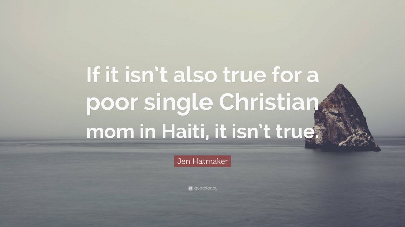 Jen Hatmaker Quote: “If it isn’t also true for a poor single Christian mom in Haiti, it isn’t true.”