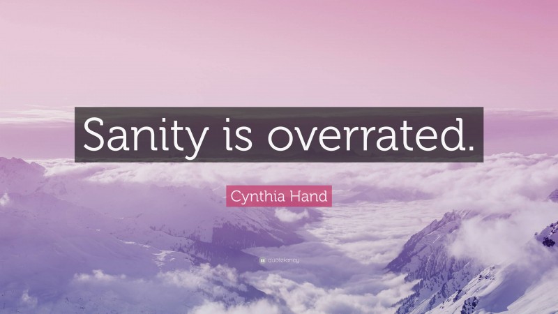 Cynthia Hand Quote: “Sanity is overrated.”