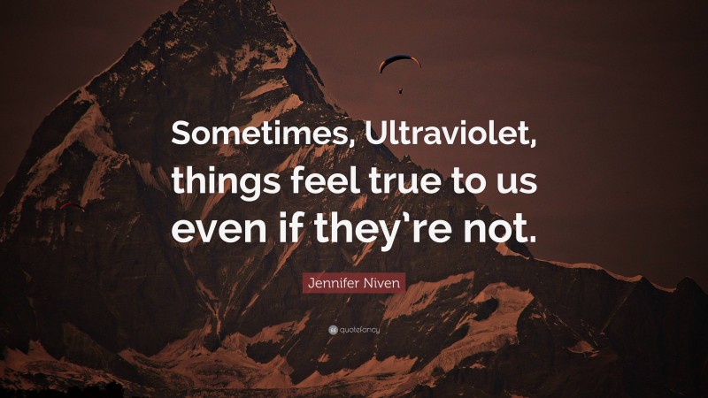 Jennifer Niven Quote: “Sometimes, Ultraviolet, things feel true to us even if they’re not.”