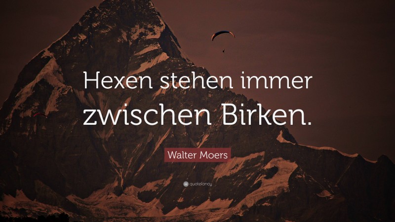 Walter Moers Quote: “Hexen stehen immer zwischen Birken.”