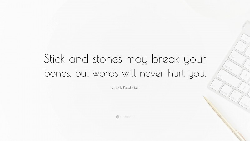 Chuck Palahniuk Quote: “Stick and stones may break your bones, but words will never hurt you.”
