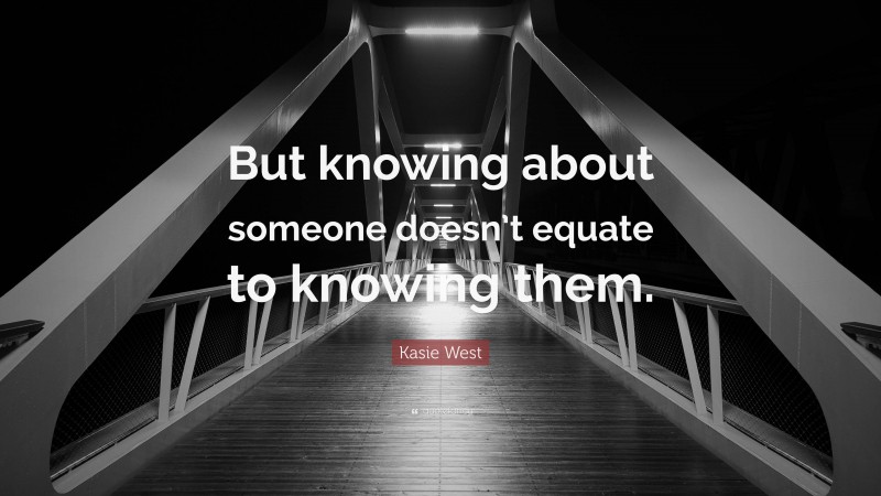 Kasie West Quote: “But knowing about someone doesn’t equate to knowing them.”