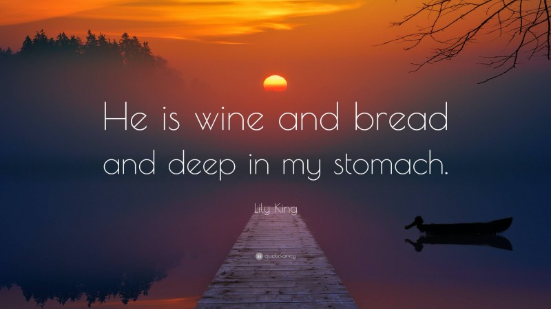 Lily King Quote: “He is wine and bread and deep in my stomach.”