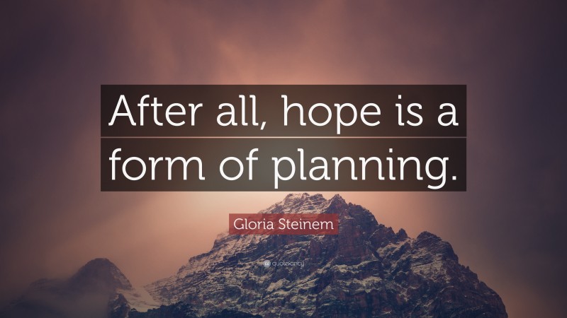 Gloria Steinem Quote: “After all, hope is a form of planning.”