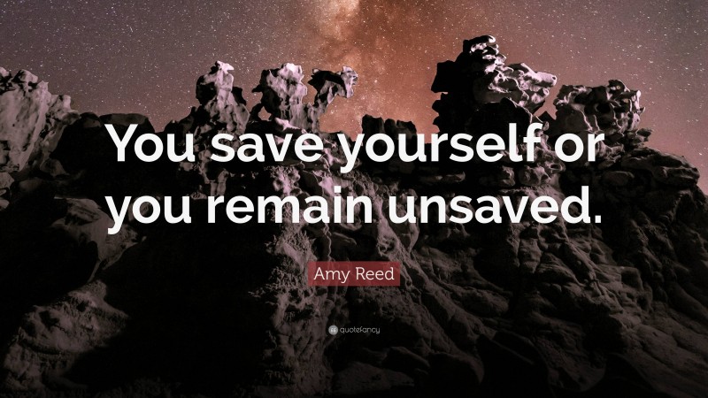 Amy Reed Quote: “You save yourself or you remain unsaved.”