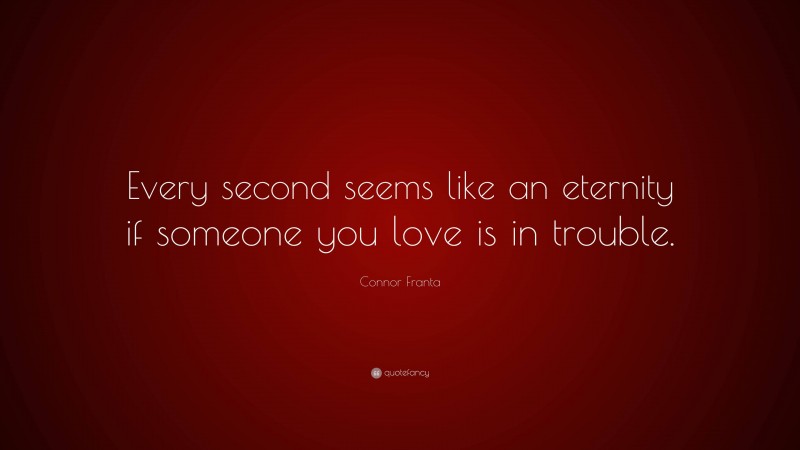 Connor Franta Quote: “Every second seems like an eternity if someone you love is in trouble.”