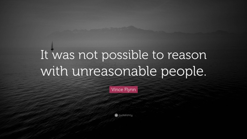 Vince Flynn Quote: “It was not possible to reason with unreasonable people.”