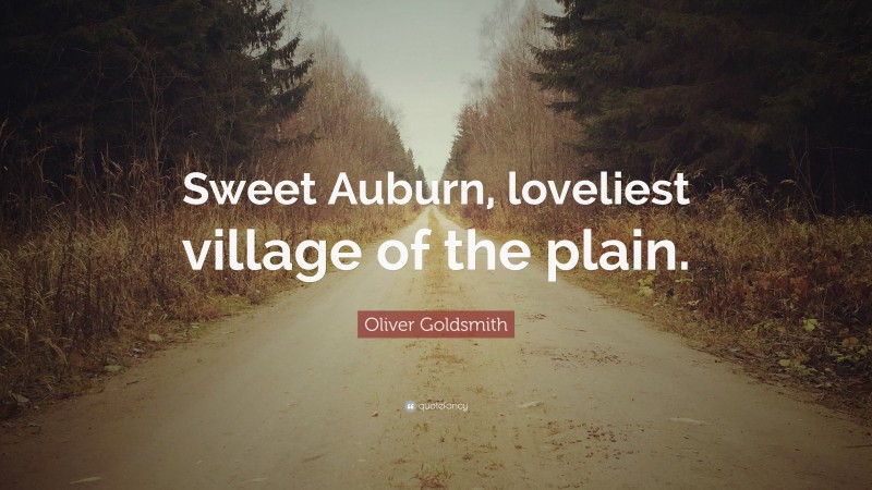 Oliver Goldsmith Quote: “Sweet Auburn, loveliest village of the plain.”