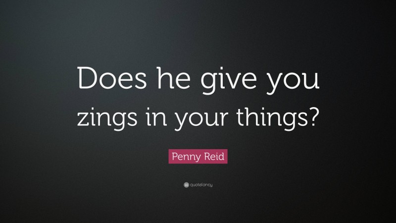 Penny Reid Quote: “Does he give you zings in your things?”