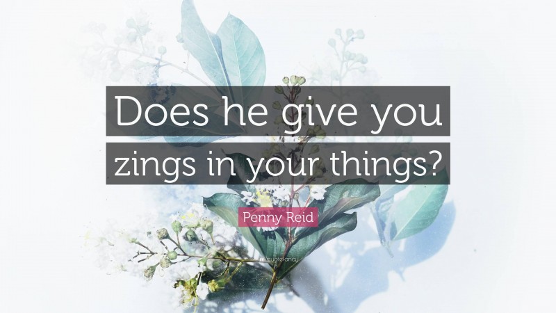 Penny Reid Quote: “Does he give you zings in your things?”