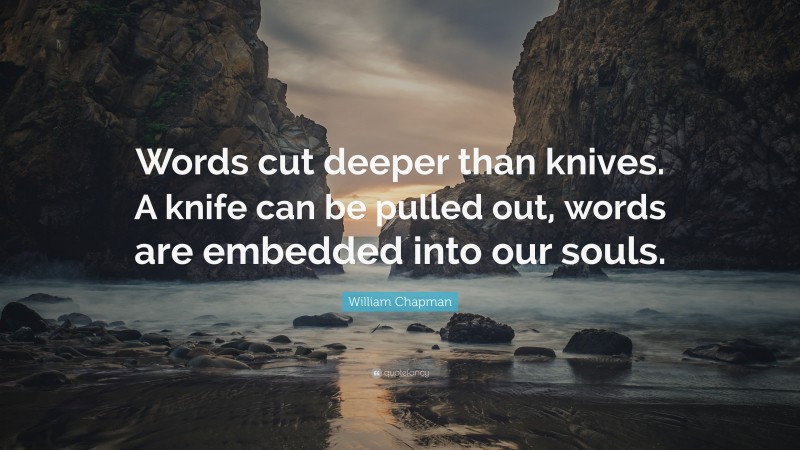 William Chapman Quote: “Words cut deeper than knives. A knife can be ...