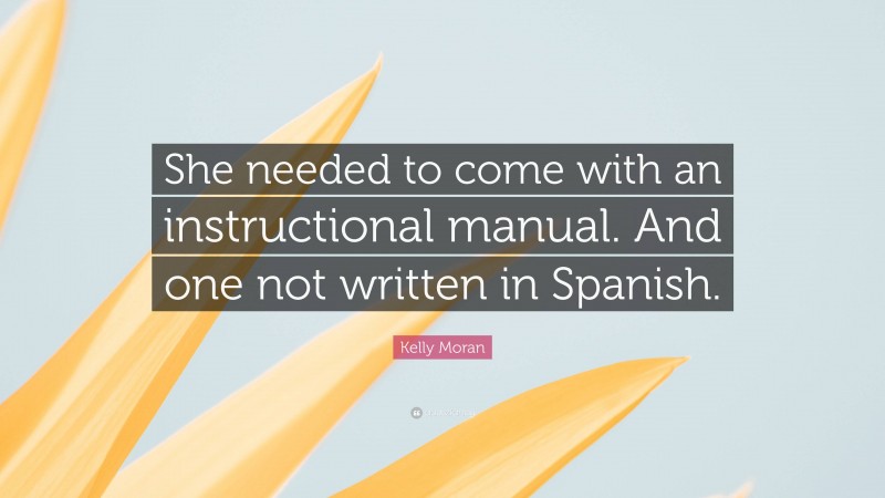 Kelly Moran Quote: “She needed to come with an instructional manual. And one not written in Spanish.”