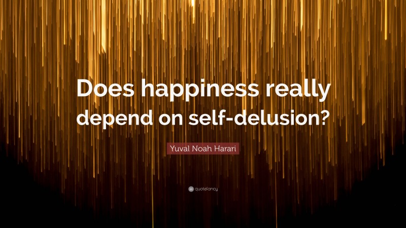 Yuval Noah Harari Quote: “Does happiness really depend on self-delusion?”
