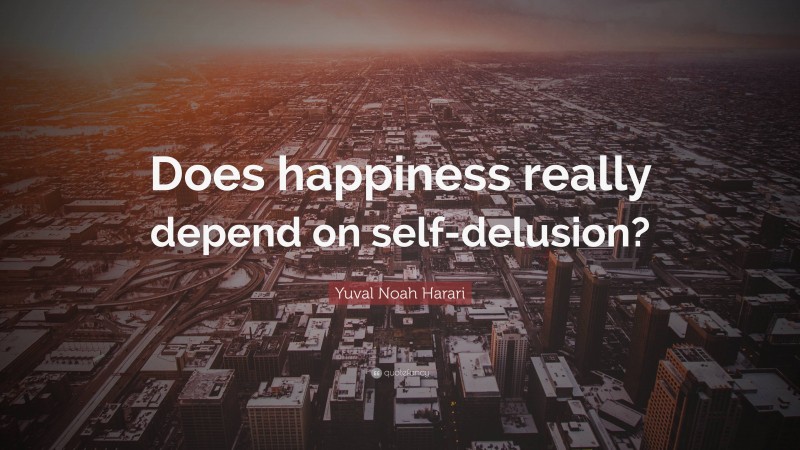 Yuval Noah Harari Quote: “Does happiness really depend on self-delusion?”