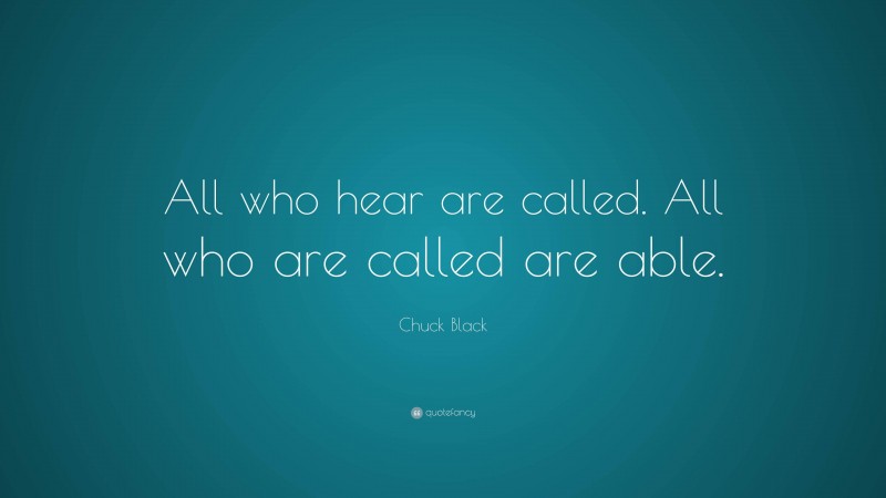 Chuck Black Quote: “All who hear are called. All who are called are able.”