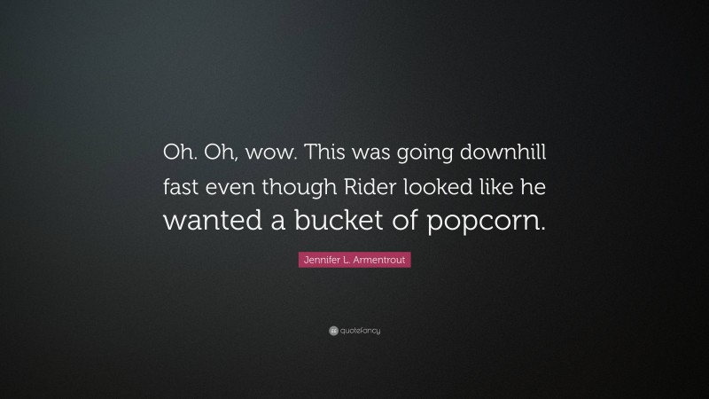 Jennifer L. Armentrout Quote: “Oh. Oh, wow. This was going downhill fast even though Rider looked like he wanted a bucket of popcorn.”