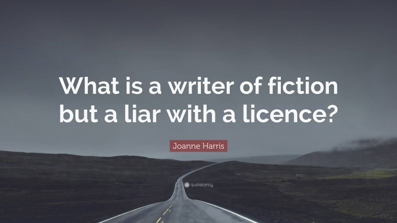 Joanne Harris Quote: “What is a writer of fiction but a liar with a licence?”