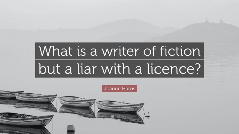 Joanne Harris Quote: “What is a writer of fiction but a liar with a licence?”