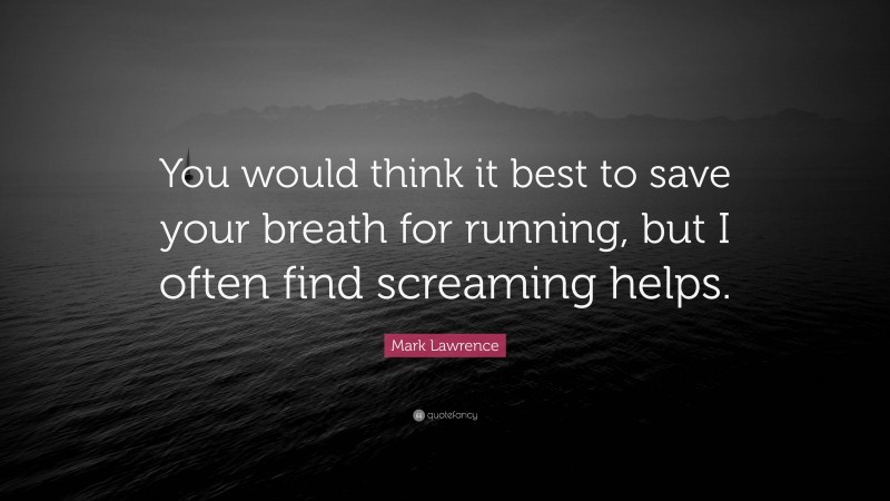 Mark Lawrence Quote: “You would think it best to save your breath for running, but I often find screaming helps.”