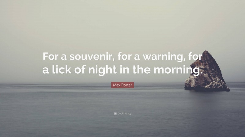 Max Porter Quote: “For a souvenir, for a warning, for a lick of night in the morning.”