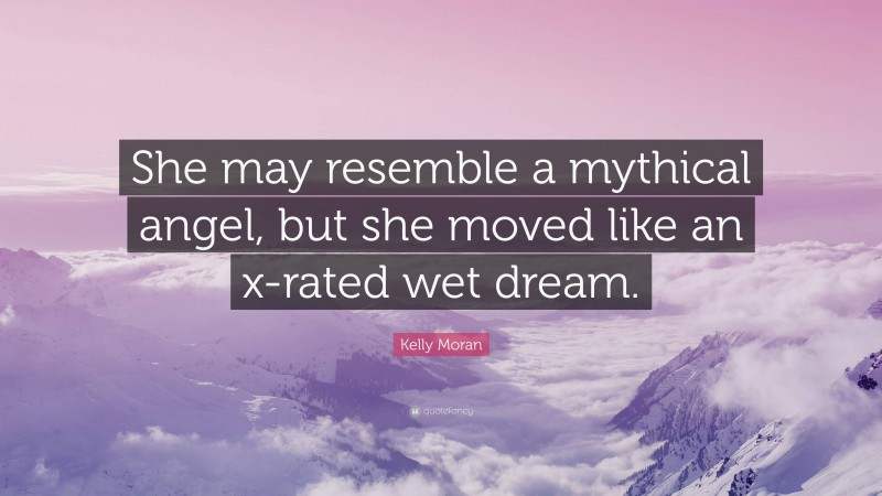 Kelly Moran Quote: “She may resemble a mythical angel, but she moved like an x-rated wet dream.”