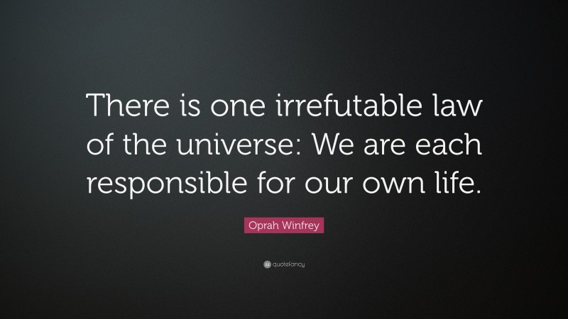 Oprah Winfrey Quote: “There is one irrefutable law of the universe: We are each responsible for our own life.”