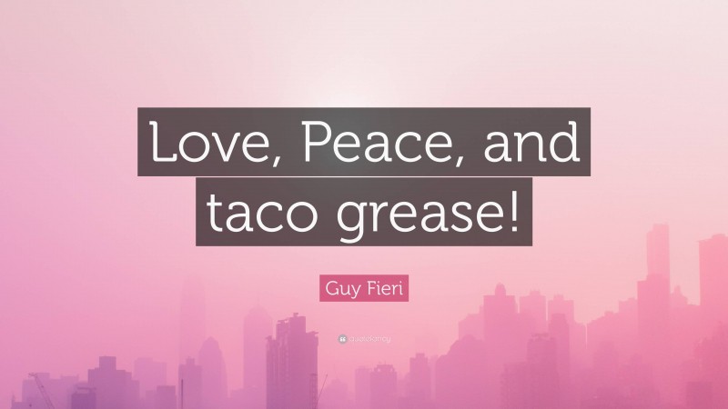 Guy Fieri Quote: “Love, Peace, and taco grease!”