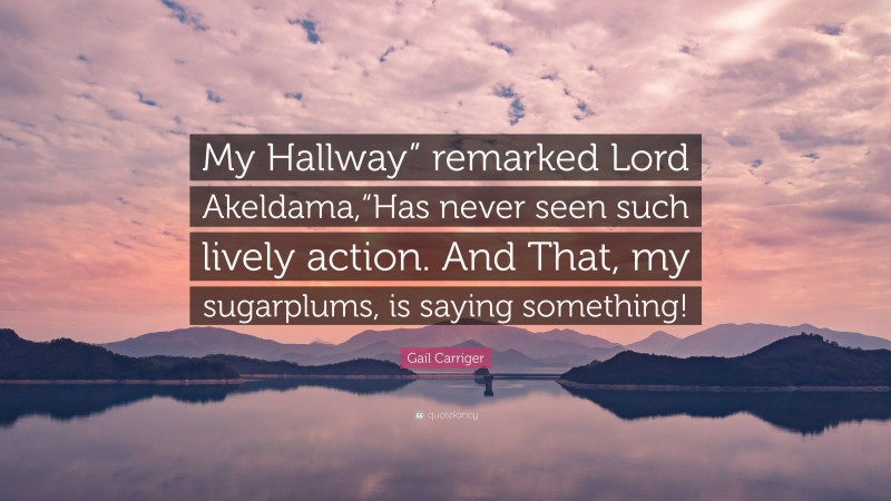 Gail Carriger Quote: “My Hallway” remarked Lord Akeldama,“Has never seen such lively action. And That, my sugarplums, is saying something!”