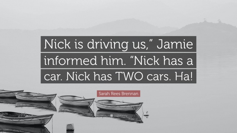 Sarah Rees Brennan Quote: “Nick is driving us,” Jamie informed him. “Nick has a car. Nick has TWO cars. Ha!”