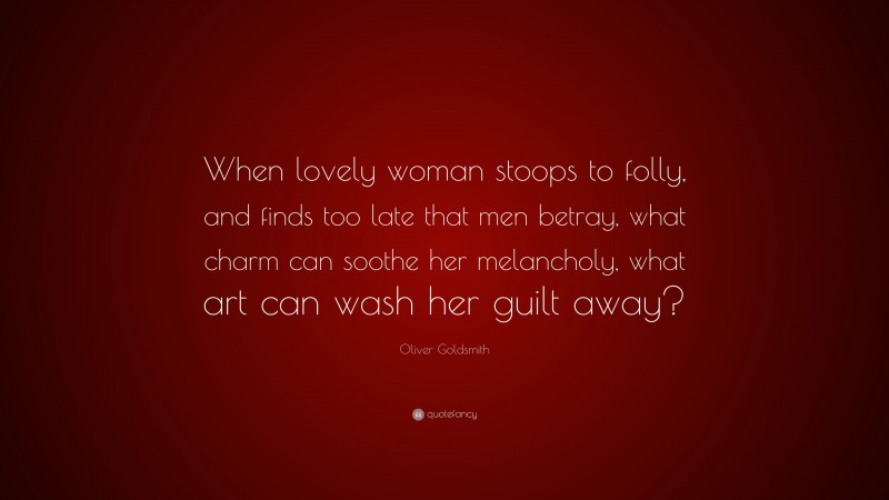 Oliver Goldsmith Quote: “When lovely woman stoops to folly, and finds too late that men betray, what charm can soothe her melancholy, what art can wash her guilt away?”