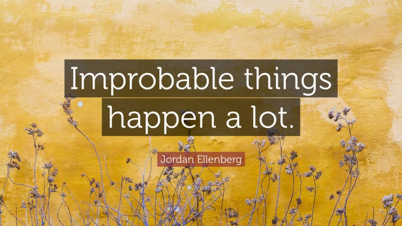 Jordan Ellenberg Quote: “Improbable things happen a lot.”