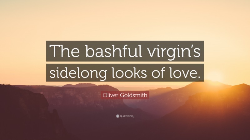 Oliver Goldsmith Quote: “The bashful virgin’s sidelong looks of love.”