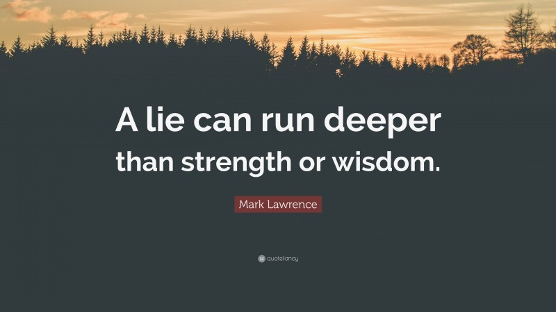 Mark Lawrence Quote: “A lie can run deeper than strength or wisdom.”