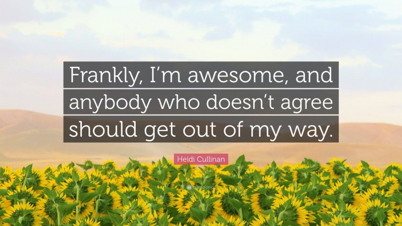 Heidi Cullinan Quote: “Frankly, I’m awesome, and anybody who doesn’t agree should get out of my way.”